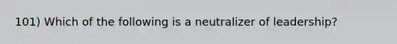 101) Which of the following is a neutralizer of leadership?