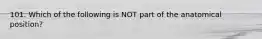 101. Which of the following is NOT part of the anatomical position?