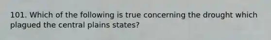 101. Which of the following is true concerning the drought which plagued the central plains states?