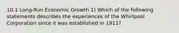 10.1 Long-Run Economic Growth 1) Which of the following statements describes the experiences of the Whirlpool Corporation since it was established in 1911?