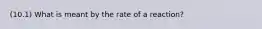 (10.1) What is meant by the rate of a reaction?