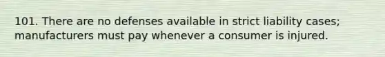 101. There are no defenses available in strict liability cases; manufacturers must pay whenever a consumer is injured.