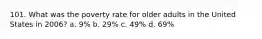 101. What was the poverty rate for older adults in the United States in 2006? a. 9% b. 29% c. 49% d. 69%