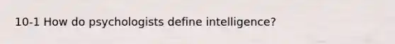 10-1 How do psychologists define intelligence?