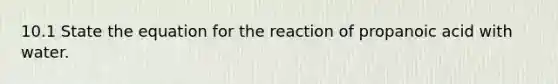 10.1 State the equation for the reaction of propanoic acid with water.