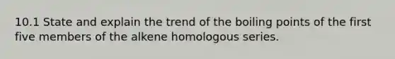 10.1 State and explain the trend of the boiling points of the first five members of the alkene homologous series.