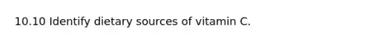 10.10 Identify dietary sources of vitamin C.