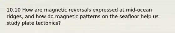 10.10 How are magnetic reversals expressed at mid-ocean ridges, and how do magnetic patterns on the seafloor help us study plate tectonics?