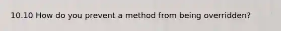 10.10 How do you prevent a method from being overridden?