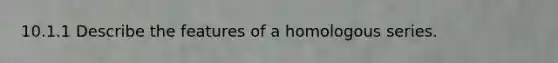 10.1.1 Describe the features of a homologous series.