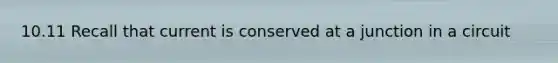 10.11 Recall that current is conserved at a junction in a circuit