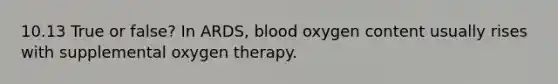 10.13 True or false? In ARDS, blood oxygen content usually rises with supplemental oxygen therapy.