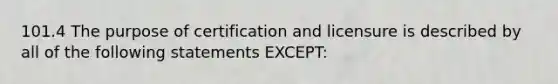 101.4 The purpose of certification and licensure is described by all of the following statements EXCEPT: