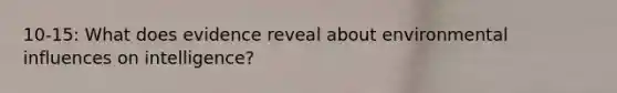 10-15: What does evidence reveal about environmental influences on intelligence?