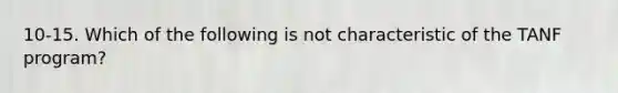 10-15. Which of the following is not characteristic of the TANF program?
