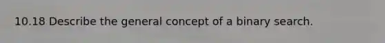 10.18 Describe the general concept of a binary search.