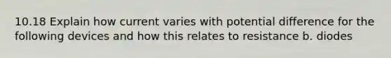 10.18 Explain how current varies with potential difference for the following devices and how this relates to resistance b. diodes