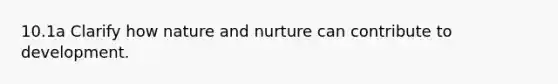 10.1a Clarify how nature and nurture can contribute to development.