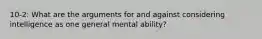 10-2: What are the arguments for and against considering intelligence as one general mental ability?