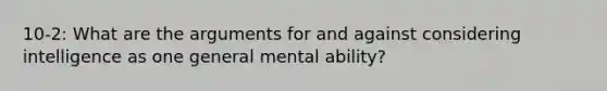 10-2: What are the arguments for and against considering intelligence as one general mental ability?