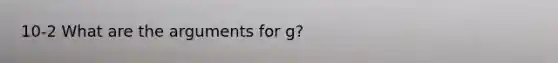 10-2 What are the arguments for g?