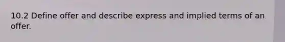 10.2 Define offer and describe express and implied terms of an offer.