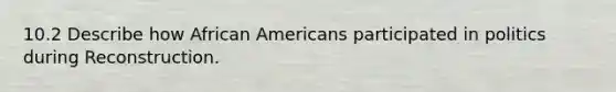 10.2 Describe how <a href='https://www.questionai.com/knowledge/kktT1tbvGH-african-americans' class='anchor-knowledge'>african americans</a> participated in politics during Reconstruction.