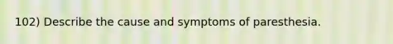 102) Describe the cause and symptoms of paresthesia.