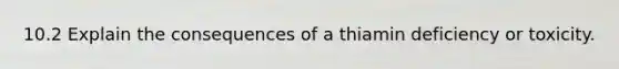 10.2 Explain the consequences of a thiamin deficiency or toxicity.