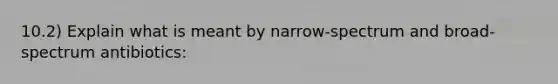 10.2) Explain what is meant by narrow-spectrum and broad-spectrum antibiotics: