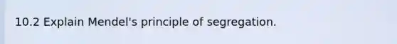 10.2 Explain Mendel's principle of segregation.