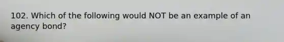 102. Which of the following would NOT be an example of an agency bond?