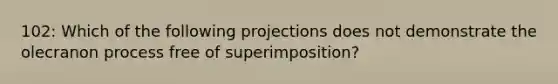 102: Which of the following projections does not demonstrate the olecranon process free of superimposition?