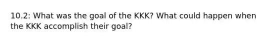 10.2: What was the goal of the KKK? What could happen when the KKK accomplish their goal?