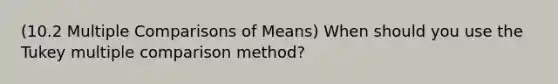 (10.2 Multiple Comparisons of Means) When should you use the Tukey multiple comparison method?