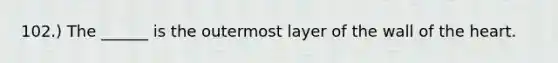 102.) The ______ is the outermost layer of the wall of the heart.