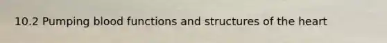 10.2 Pumping blood functions and structures of the heart