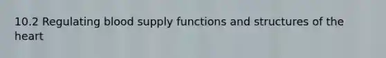 10.2 Regulating blood supply functions and structures of the heart