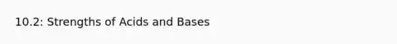 10.2: Strengths of Acids and Bases