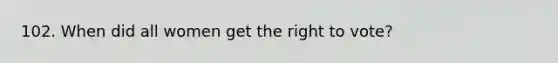 102. When did all women get the right to vote?