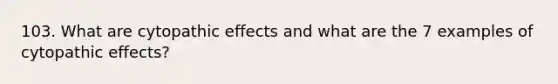 103. What are cytopathic effects and what are the 7 examples of cytopathic effects?