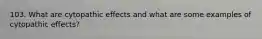 103. What are cytopathic effects and what are some examples of cytopathic effects?