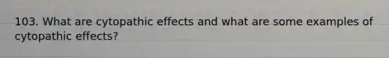103. What are cytopathic effects and what are some examples of cytopathic effects?