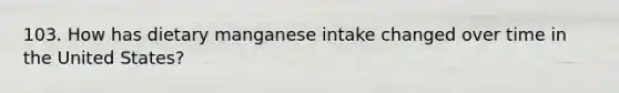 103. How has dietary manganese intake changed over time in the United States?