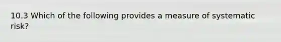 10.3 Which of the following provides a measure of systematic risk?