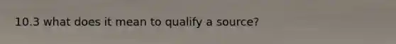 10.3 what does it mean to qualify a source?