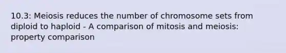 10.3: Meiosis reduces the number of chromosome sets from diploid to haploid - A comparison of mitosis and meiosis: property comparison