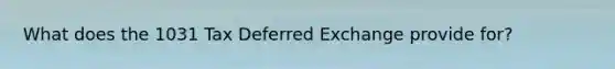 What does the 1031 Tax Deferred Exchange provide for?