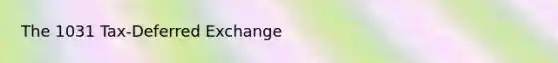 The 1031 Tax-Deferred Exchange