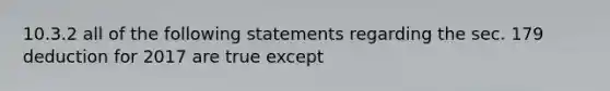 10.3.2 all of the following statements regarding the sec. 179 deduction for 2017 are true except